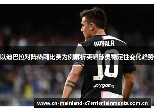 以迪巴拉对阵热刺比赛为例解析英超球员稳定性变化趋势