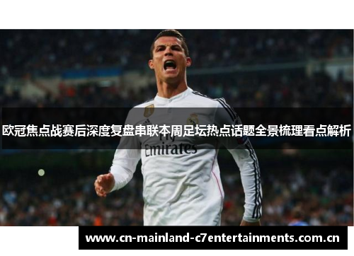 欧冠焦点战赛后深度复盘串联本周足坛热点话题全景梳理看点解析