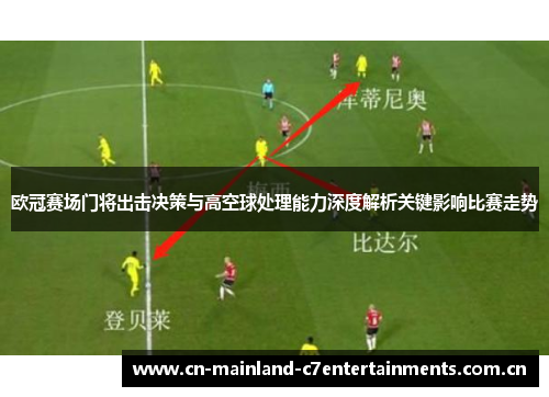 欧冠赛场门将出击决策与高空球处理能力深度解析关键影响比赛走势
