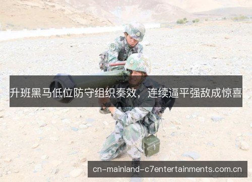 升班黑马低位防守组织奏效，连续逼平强敌成惊喜