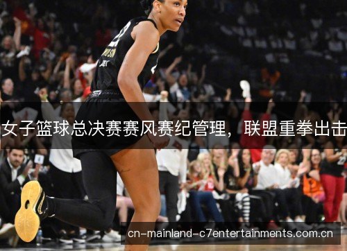 女子篮球总决赛赛风赛纪管理，联盟重拳出击