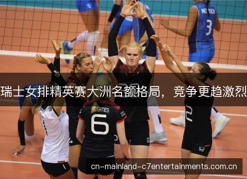 瑞士女排精英赛大洲名额格局，竞争更趋激烈
