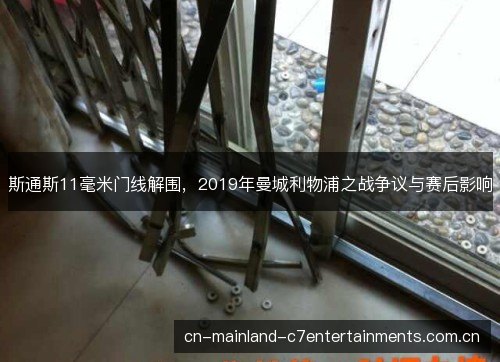 斯通斯11毫米门线解围，2019年曼城利物浦之战争议与赛后影响